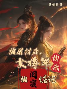 被屠村后，女将军的我被闺蜜惦记